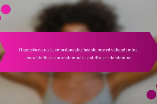 Finantskasvatus ja emotsionaalne heaolu: stressi vähendamine, enesekindluse suurendamine ja stabiilsuse edendamine
