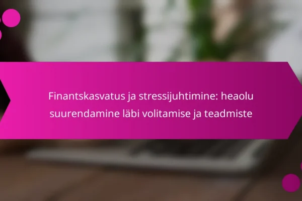 Finantskasvatus ja stressijuhtimine: heaolu suurendamine läbi volitamise ja teadmiste