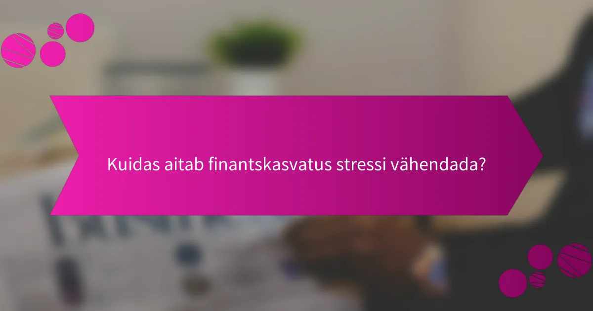 Kuidas aitab finantskasvatus stressi vähendada?