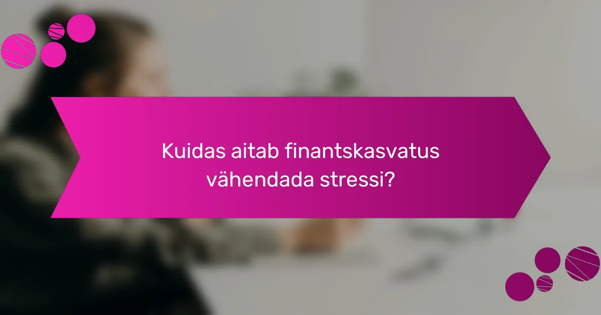 Kuidas aitab finantskasvatus vähendada stressi?