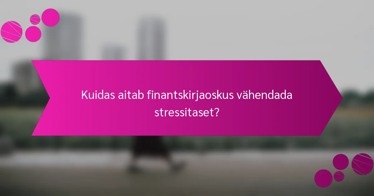 Kuidas aitab finantskirjaoskus vähendada stressitaset?