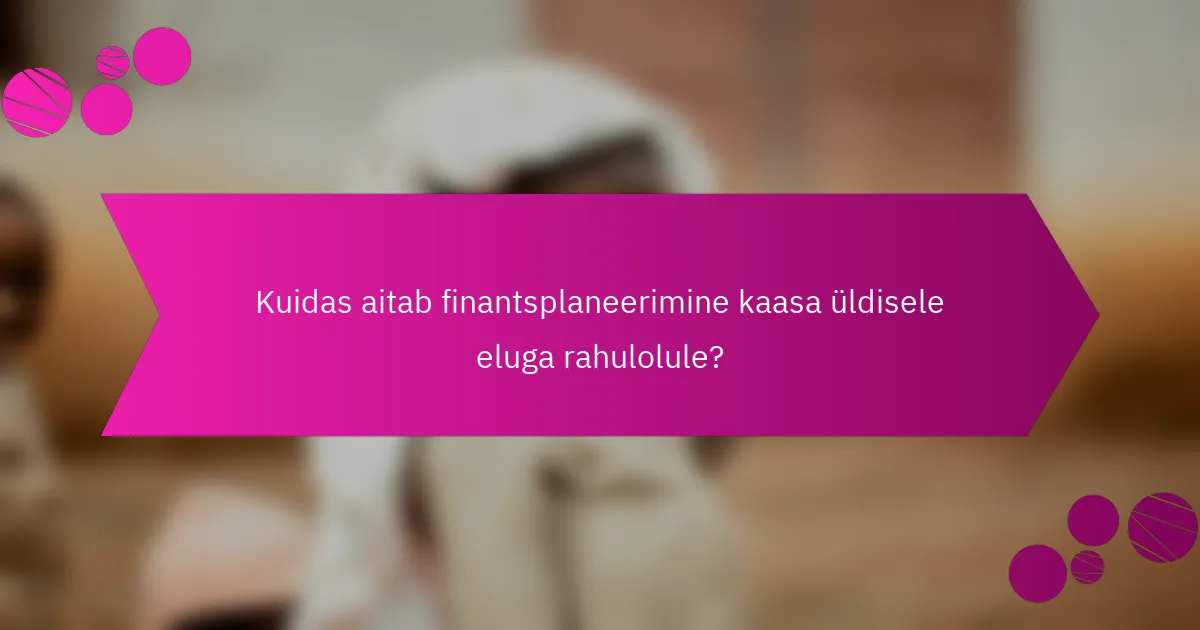 Kuidas aitab finantsplaneerimine kaasa üldisele eluga rahulolule?