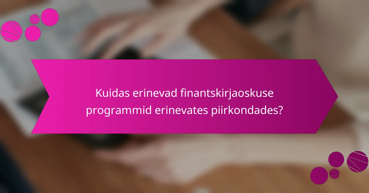 Kuidas erinevad finantskirjaoskuse programmid erinevates piirkondades?