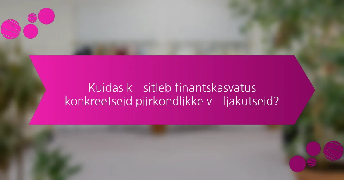 Kuidas käsitleb finantskasvatus konkreetseid piirkondlikke väljakutseid?
