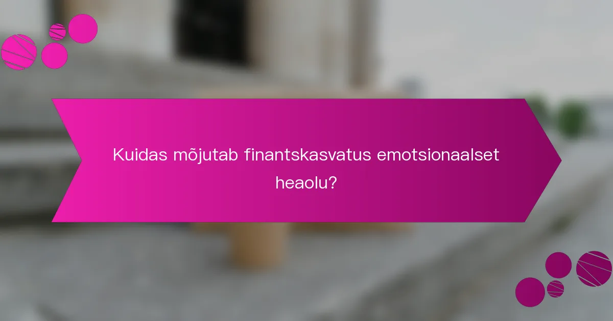 Kuidas mõjutab finantskasvatus emotsionaalset heaolu?