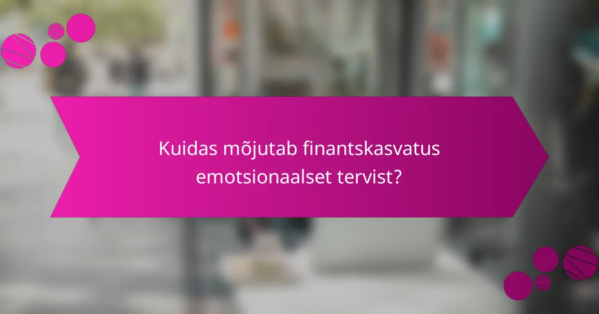 Kuidas mõjutab finantskasvatus emotsionaalset tervist?