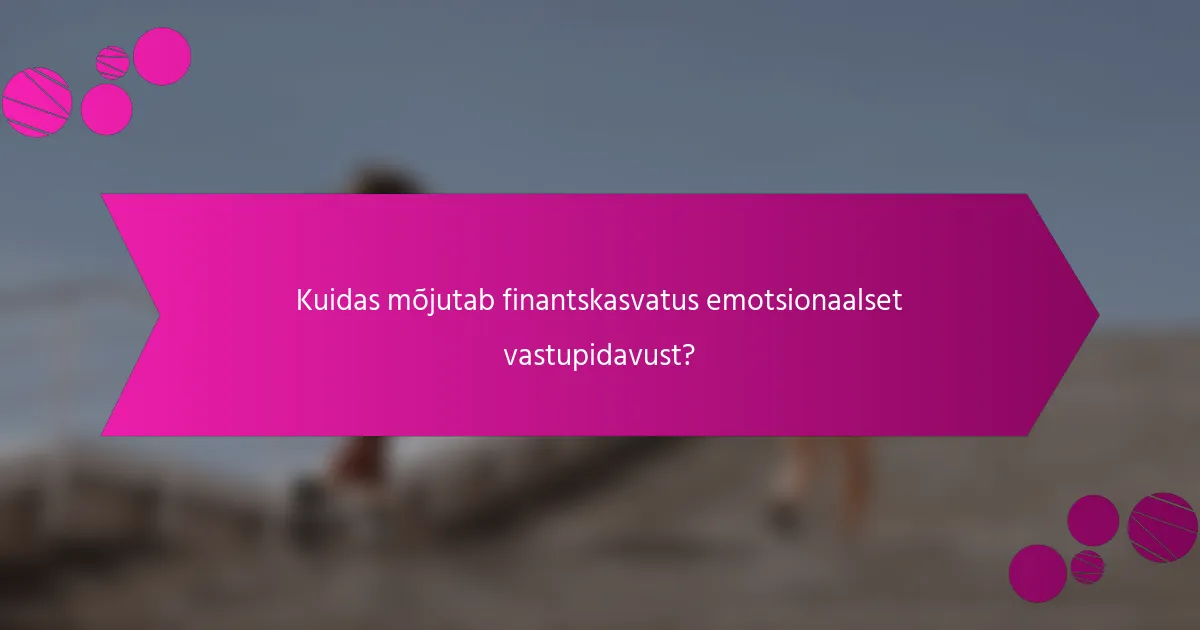 Kuidas mõjutab finantskasvatus emotsionaalset vastupidavust?