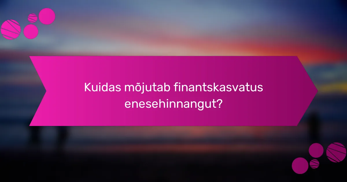 Kuidas mõjutab finantskasvatus enesehinnangut?