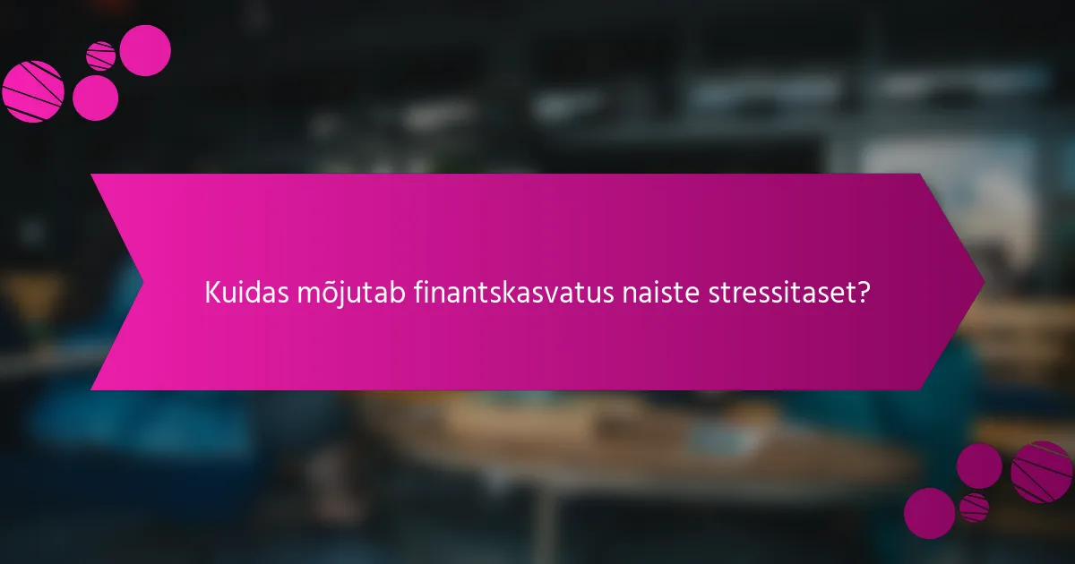 Kuidas mõjutab finantskasvatus naiste stressitaset?