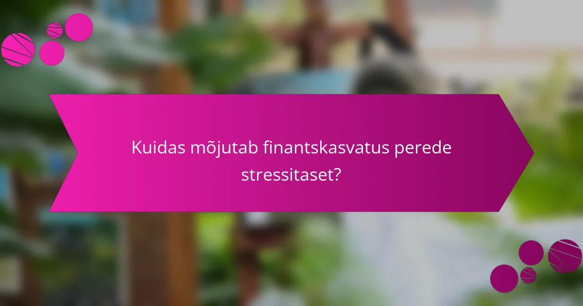 Kuidas mõjutab finantskasvatus perede stressitaset?