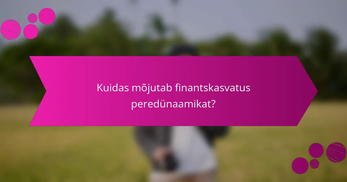 Kuidas mõjutab finantskasvatus peredünaamikat?