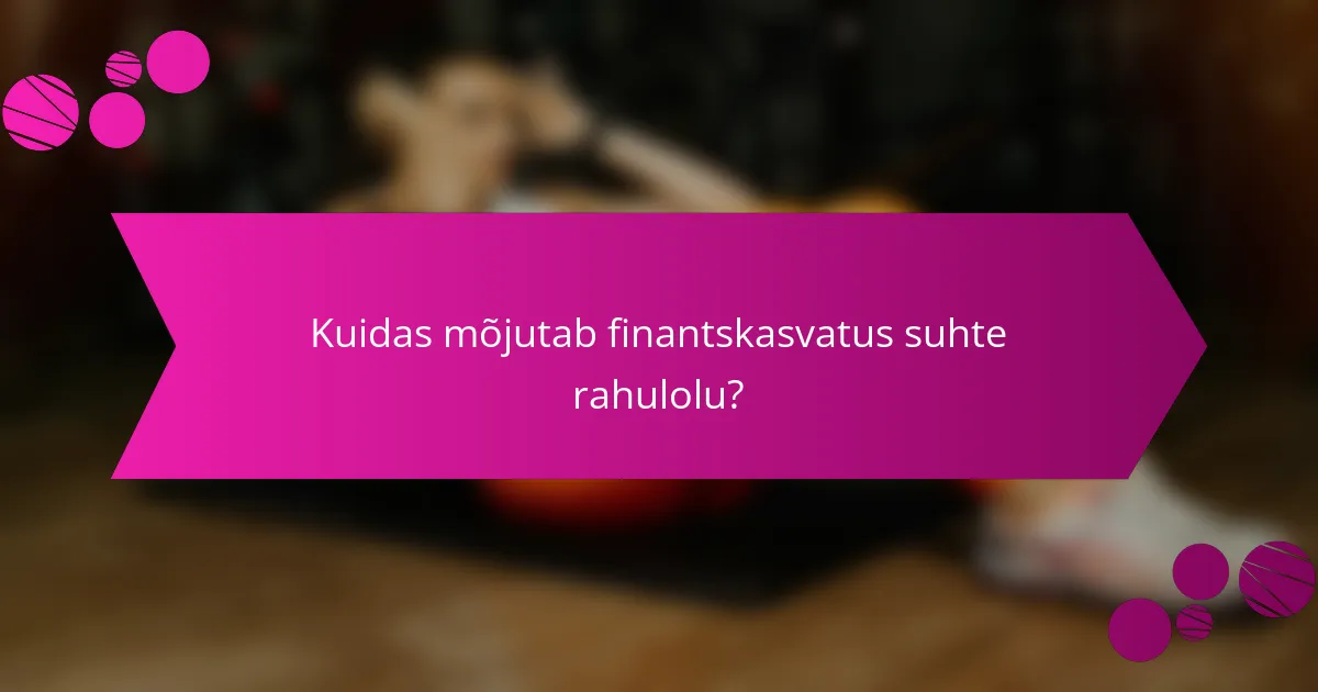 Kuidas mõjutab finantskasvatus suhte rahulolu?