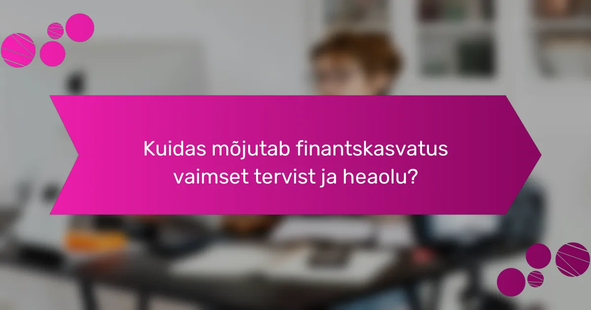 Kuidas mõjutab finantskasvatus vaimset tervist ja heaolu?