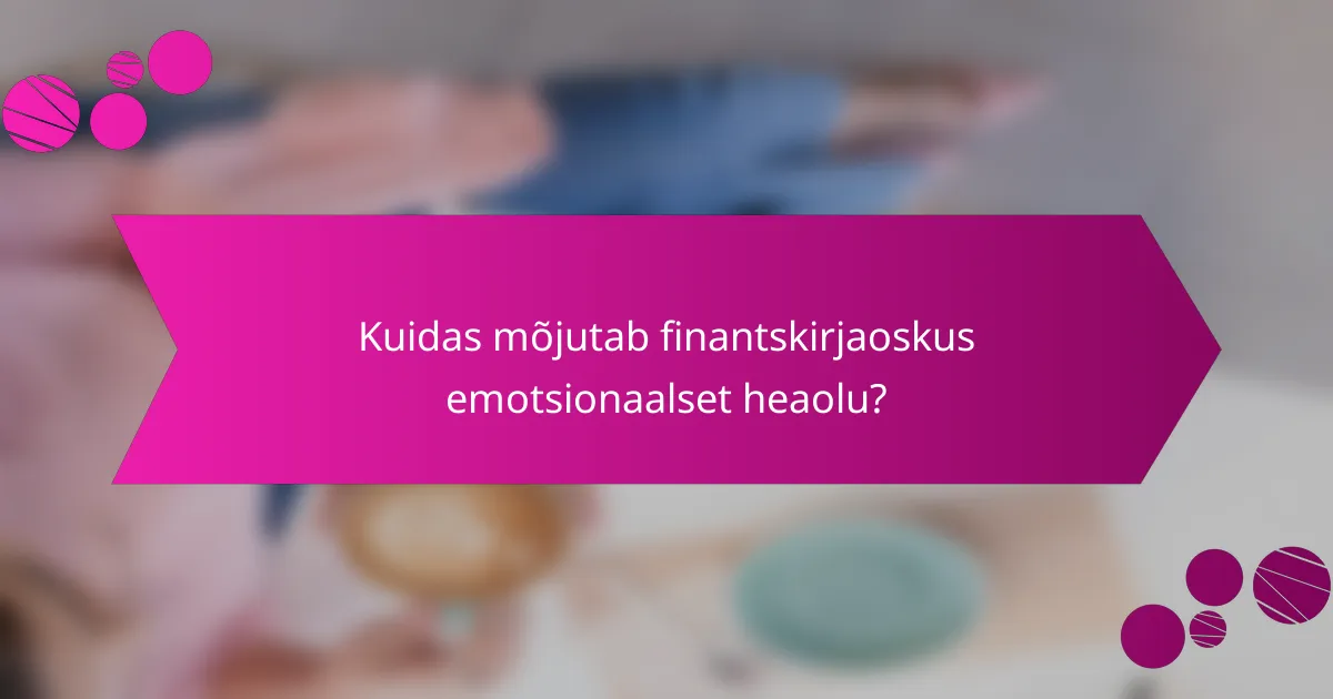 Kuidas mõjutab finantskirjaoskus emotsionaalset heaolu?
