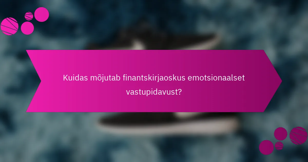 Kuidas mõjutab finantskirjaoskus emotsionaalset vastupidavust?