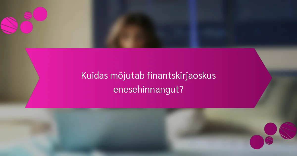 Kuidas mõjutab finantskirjaoskus enesehinnangut?