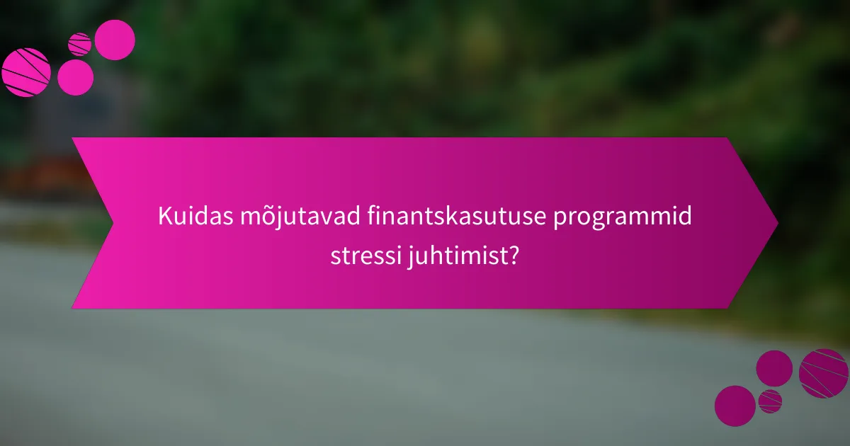 Kuidas mõjutavad finantskasutuse programmid stressi juhtimist?