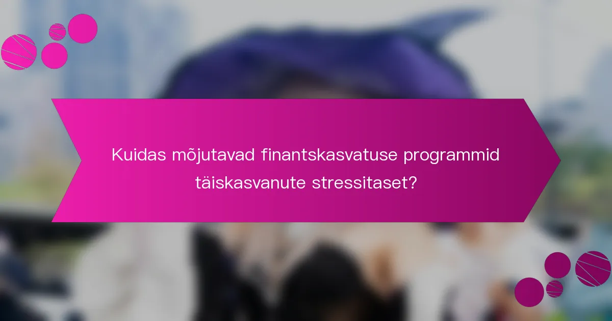 Kuidas mõjutavad finantskasvatuse programmid täiskasvanute stressitaset?