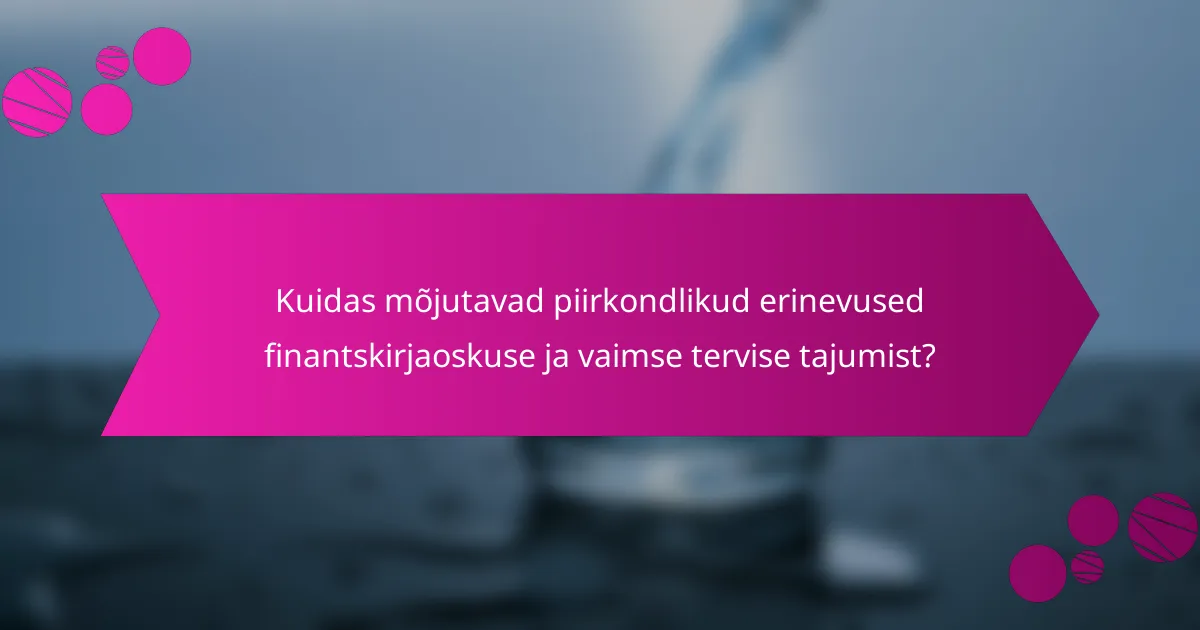 Kuidas mõjutavad piirkondlikud erinevused finantskirjaoskuse ja vaimse tervise tajumist?