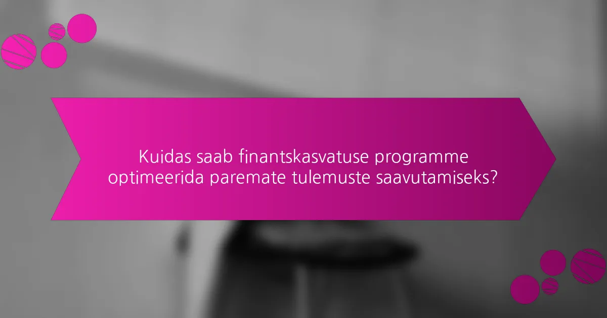 Kuidas saab finantskasvatuse programme optimeerida paremate tulemuste saavutamiseks?