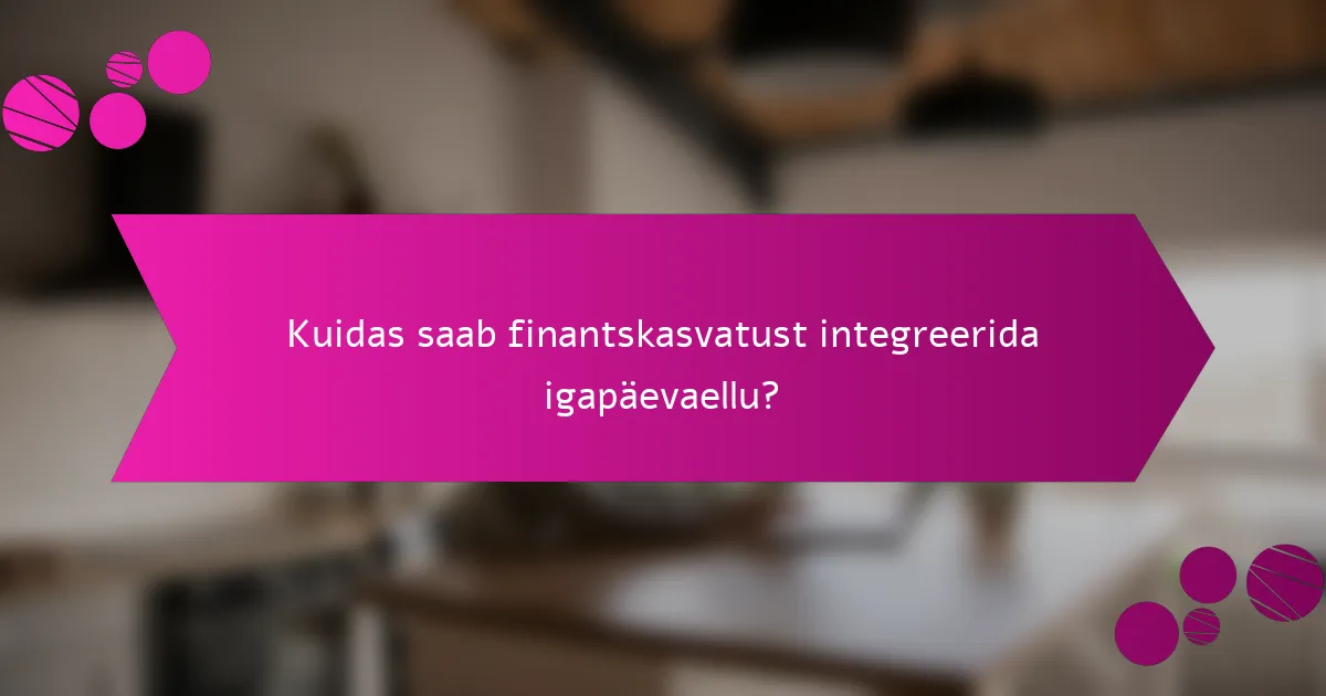 Kuidas saab finantskasvatust integreerida igapäevaellu?