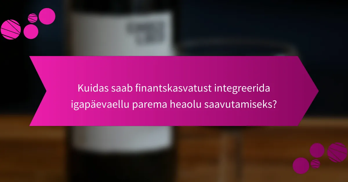Kuidas saab finantskasvatust integreerida igapäevaellu parema heaolu saavutamiseks?