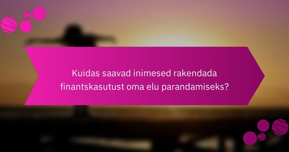 Kuidas saavad inimesed rakendada finantskasutust oma elu parandamiseks?