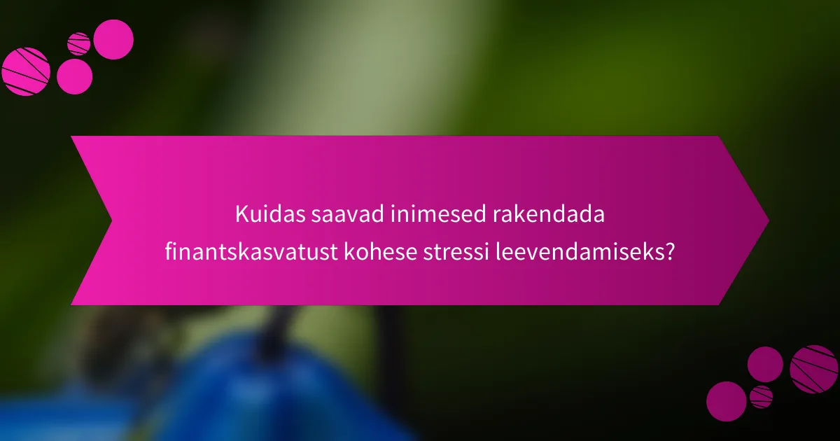 Kuidas saavad inimesed rakendada finantskasvatust kohese stressi leevendamiseks?