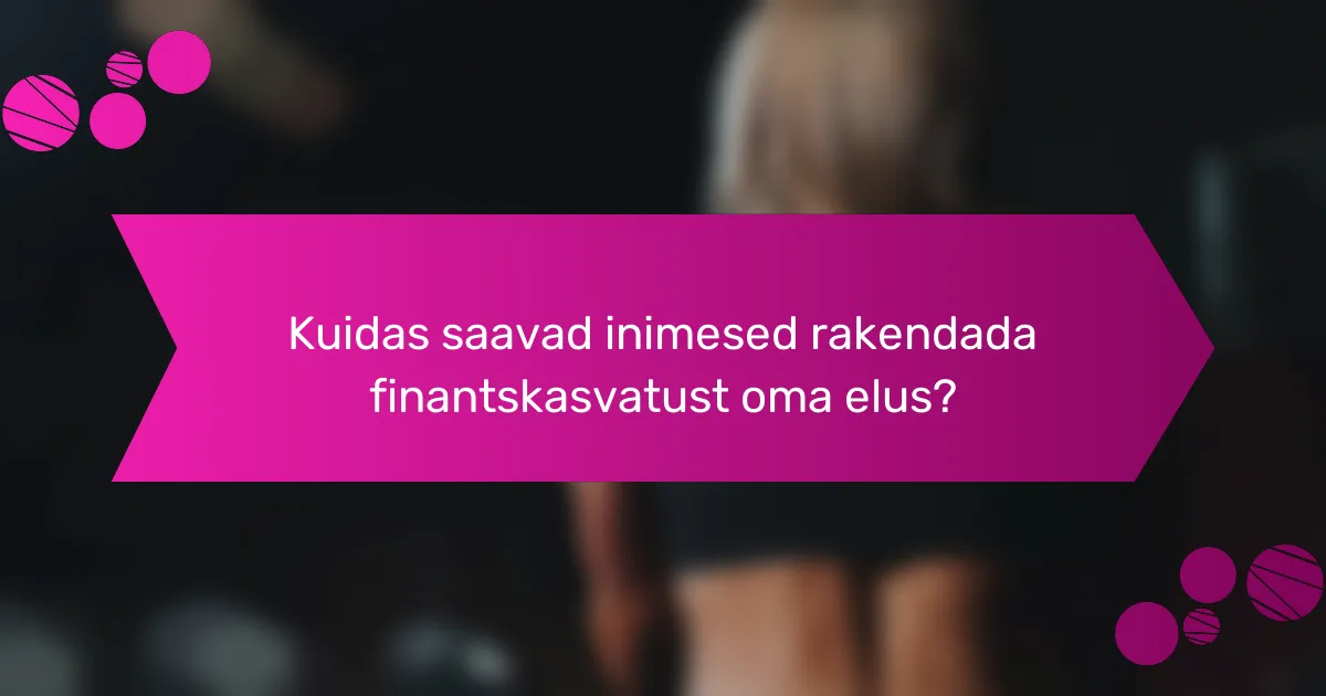 Kuidas saavad inimesed rakendada finantskasvatust oma elus?