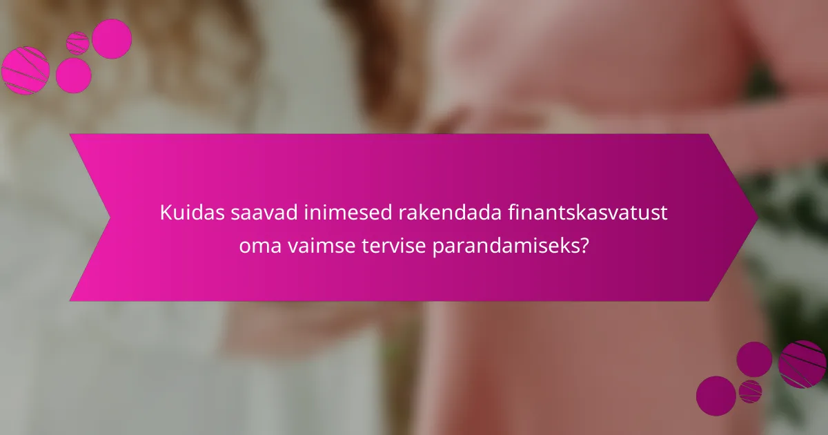 Kuidas saavad inimesed rakendada finantskasvatust oma vaimse tervise parandamiseks?