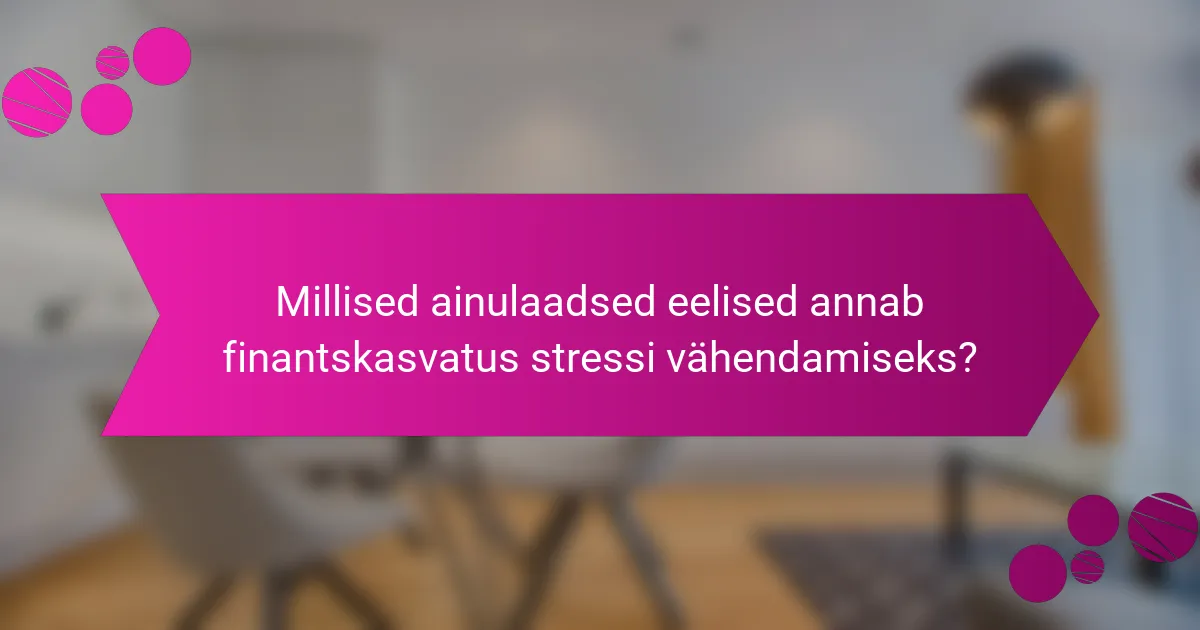 Millised ainulaadsed eelised annab finantskasvatus stressi vähendamiseks?
