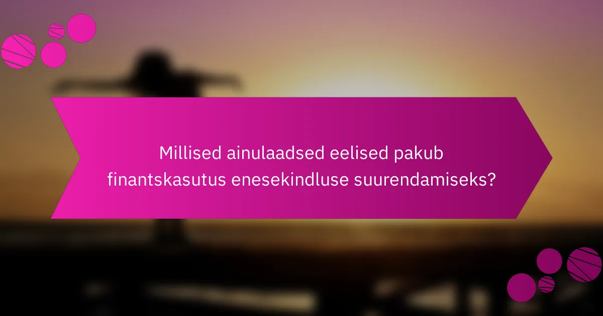 Millised ainulaadsed eelised pakub finantskasutus enesekindluse suurendamiseks?