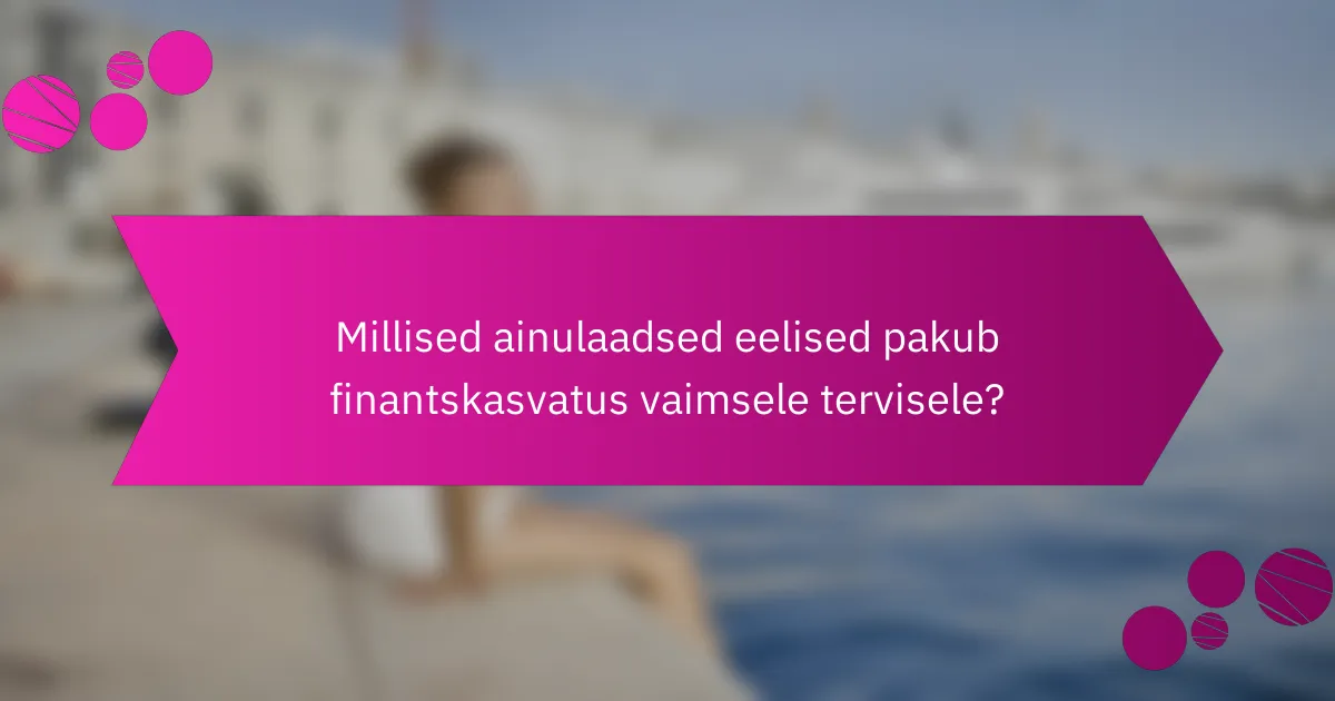 Millised ainulaadsed eelised pakub finantskasvatus vaimsele tervisele?