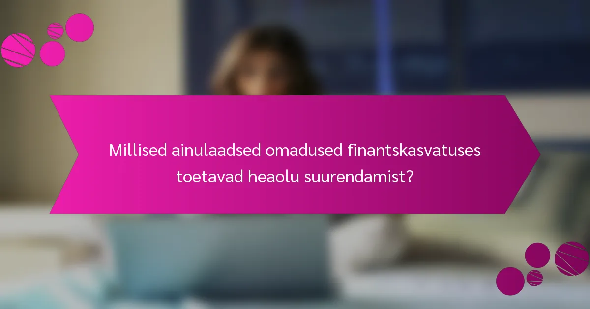 Millised ainulaadsed omadused finantskasvatuses toetavad heaolu suurendamist?