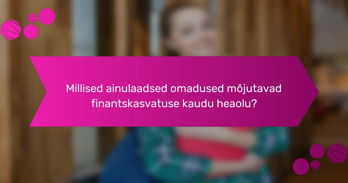 Millised ainulaadsed omadused mõjutavad finantskasvatuse kaudu heaolu?
