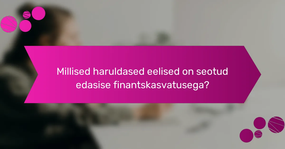 Millised haruldased eelised on seotud edasise finantskasvatusega?