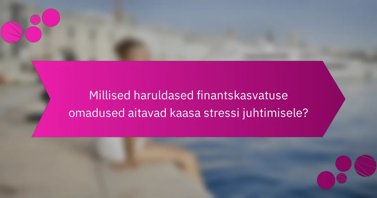 Millised haruldased finantskasvatuse omadused aitavad kaasa stressi juhtimisele?