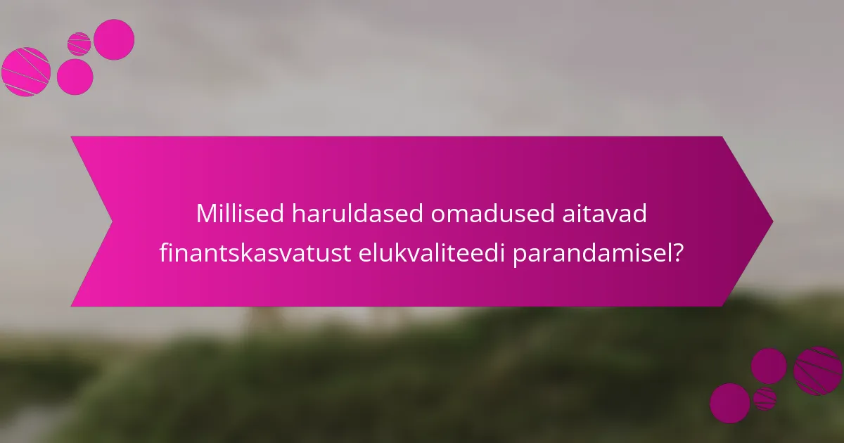 Millised haruldased omadused aitavad finantskasvatust elukvaliteedi parandamisel?