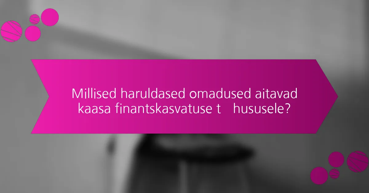 Millised haruldased omadused aitavad kaasa finantskasvatuse tõhususele?