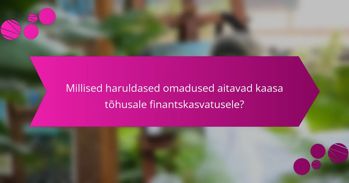 Millised haruldased omadused aitavad kaasa tõhusale finantskasvatusele?