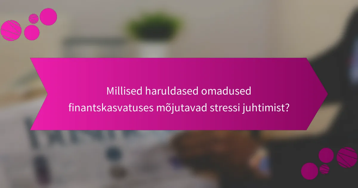Millised haruldased omadused finantskasvatuses mõjutavad stressi juhtimist?
