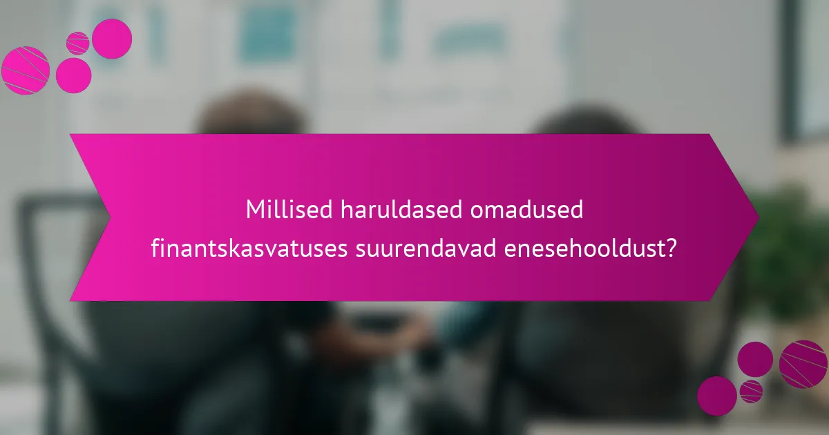 Millised haruldased omadused finantskasvatuses suurendavad enesehooldust?