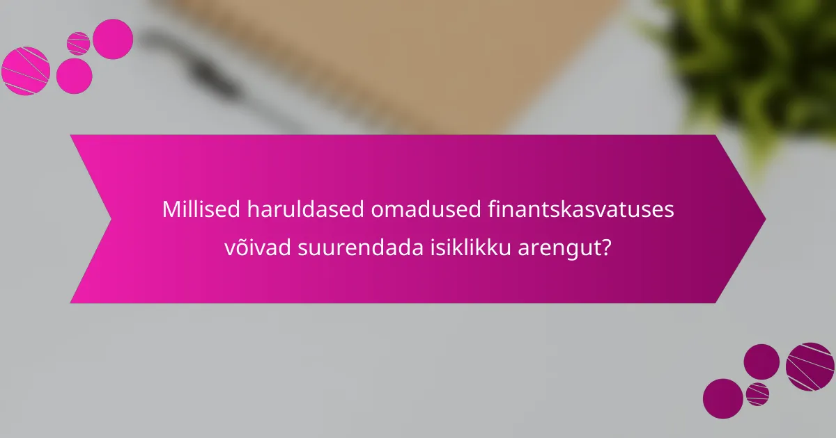 Millised haruldased omadused finantskasvatuses võivad suurendada isiklikku arengut?