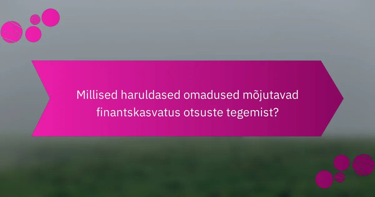 Millised haruldased omadused mõjutavad finantskasvatus otsuste tegemist?