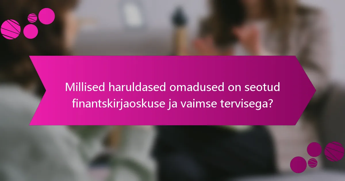 Millised haruldased omadused on seotud finantskirjaoskuse ja vaimse tervisega?