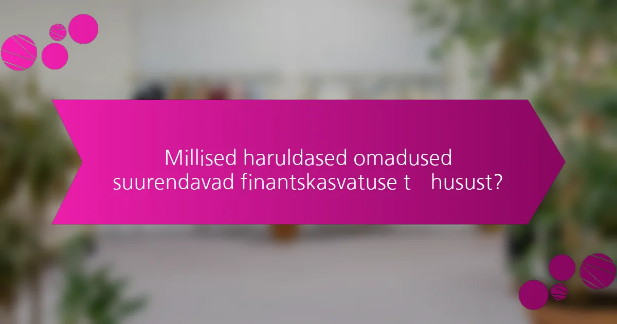 Millised haruldased omadused suurendavad finantskasvatuse tõhusust?