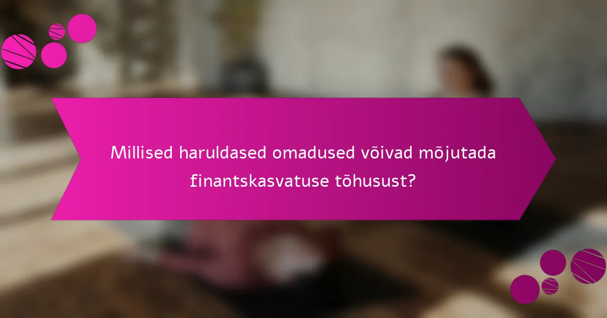Millised haruldased omadused võivad mõjutada finantskasvatuse tõhusust?