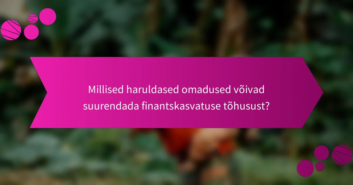 Millised haruldased omadused võivad suurendada finantskasvatuse tõhusust?