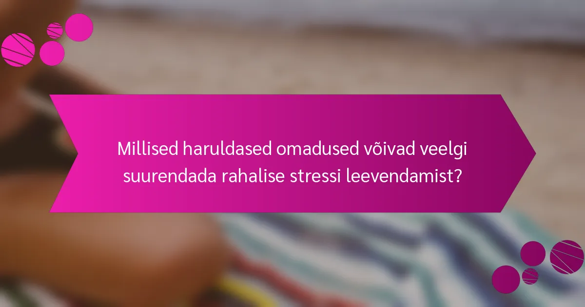 Millised haruldased omadused võivad veelgi suurendada rahalise stressi leevendamist?