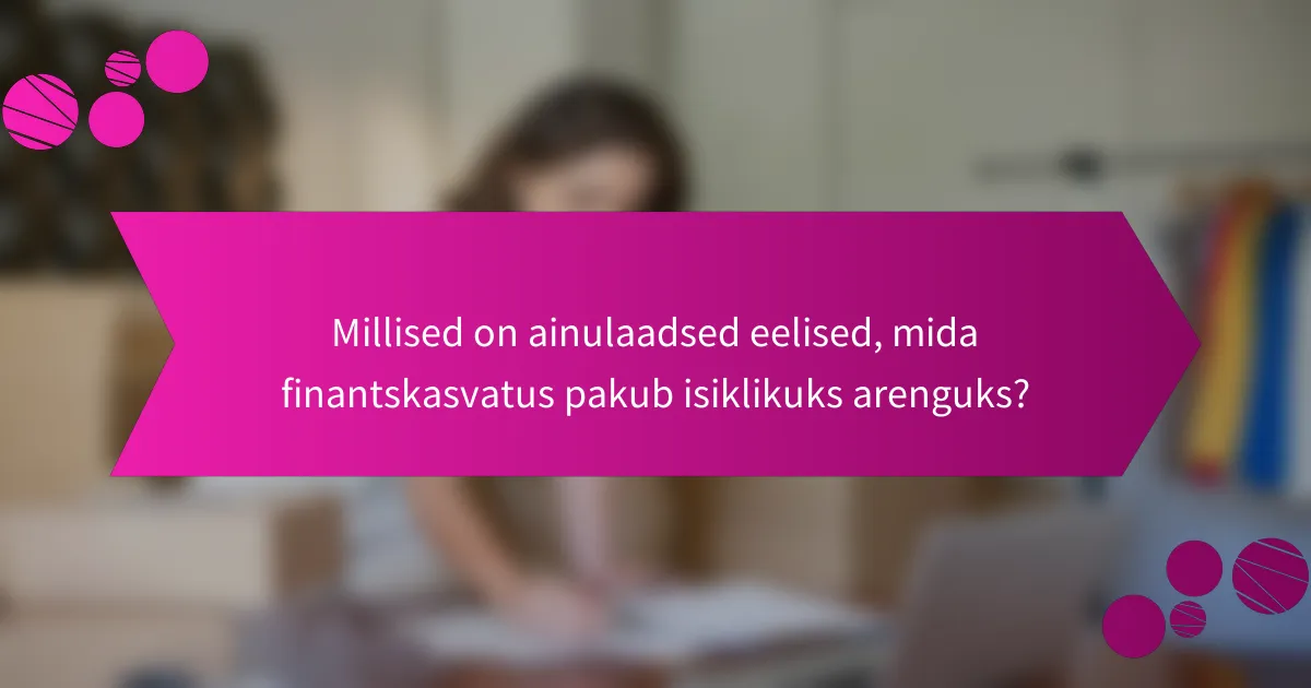 Millised on ainulaadsed eelised, mida finantskasvatus pakub isiklikuks arenguks?